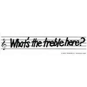 What's The Treble Here? Bumper Sticker